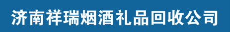 济南祥瑞烟酒礼品回收公司